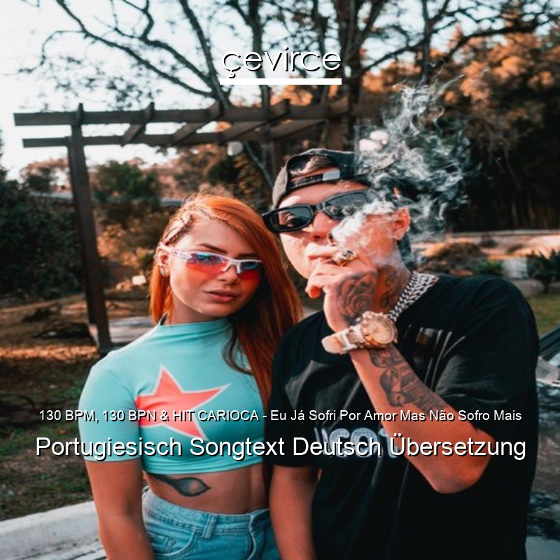 130 BPM, 130 BPN & HIT CARIOCA – Eu Já Sofri Por Amor Mas Não Sofro Mais Portugiesisch Songtext Deutsch Übersetzung