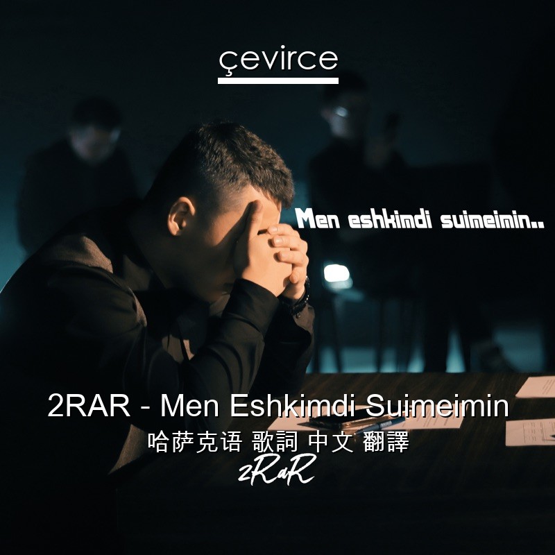 2RAR – Men Eshkimdi Suimeimin 哈萨克语 歌詞 中文 翻譯