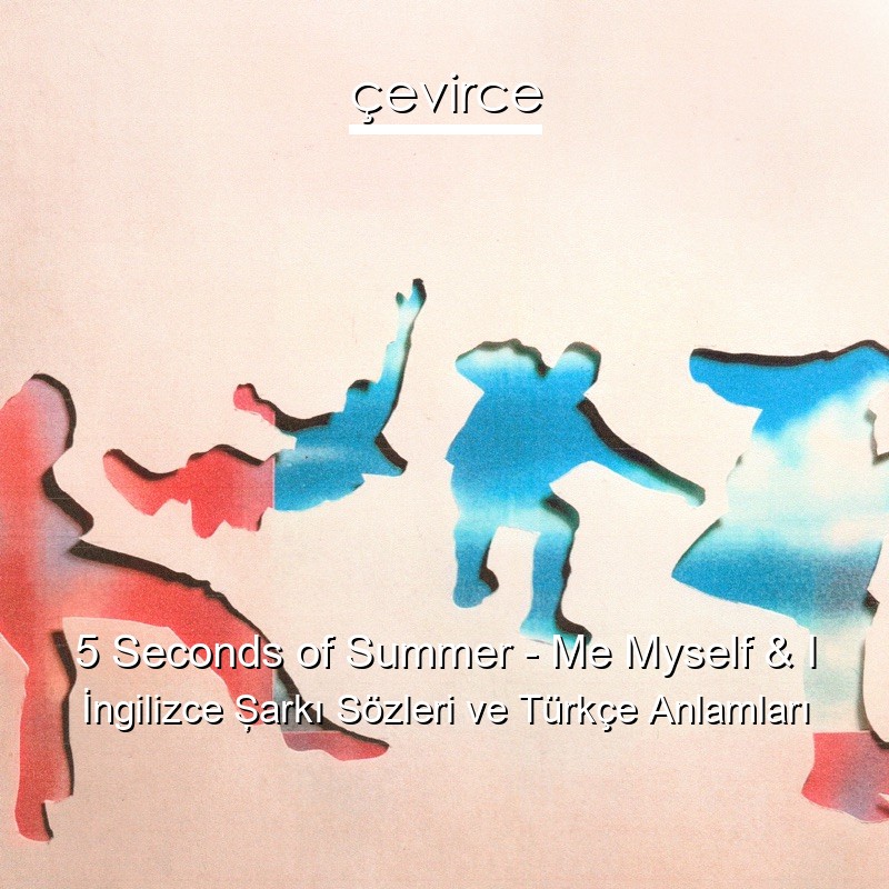 5 Seconds of Summer – Me Myself & I İngilizce Şarkı Sözleri Türkçe Anlamları