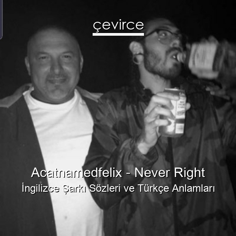 Acatnamedfelix – Never Right İngilizce Şarkı Sözleri Türkçe Anlamları