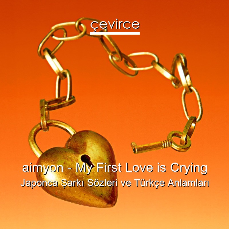 aimyon – My First Love is Crying Japonca Şarkı Sözleri Türkçe Anlamları