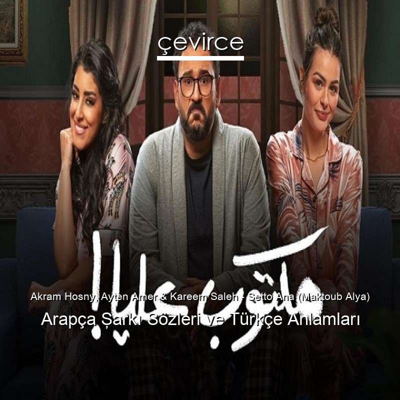 Akram Hosny, Ayten Amer & Kareem Saleh – Setto Ana (Maktoub Alya) Arapça Şarkı Sözleri Türkçe Anlamları