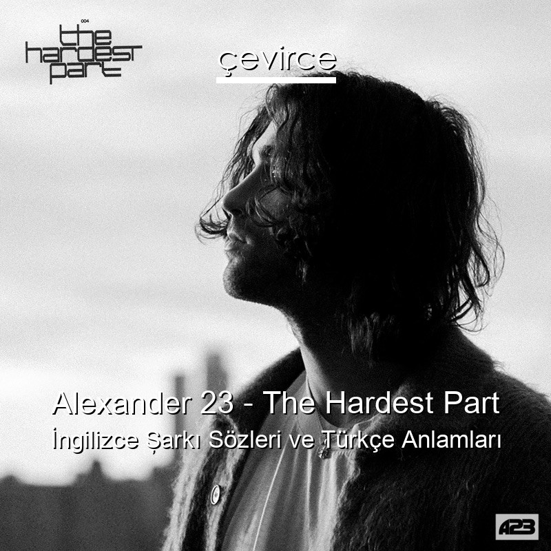 Alexander 23 – The Hardest Part İngilizce Şarkı Sözleri Türkçe Anlamları