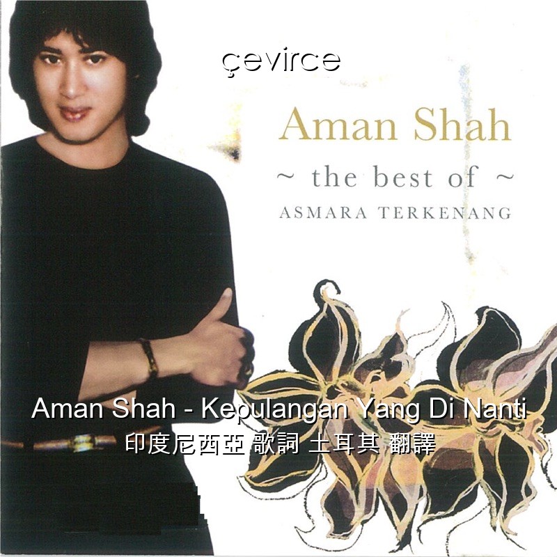 Aman Shah – Kepulangan Yang Di Nanti 印度尼西亞 歌詞 土耳其 翻譯
