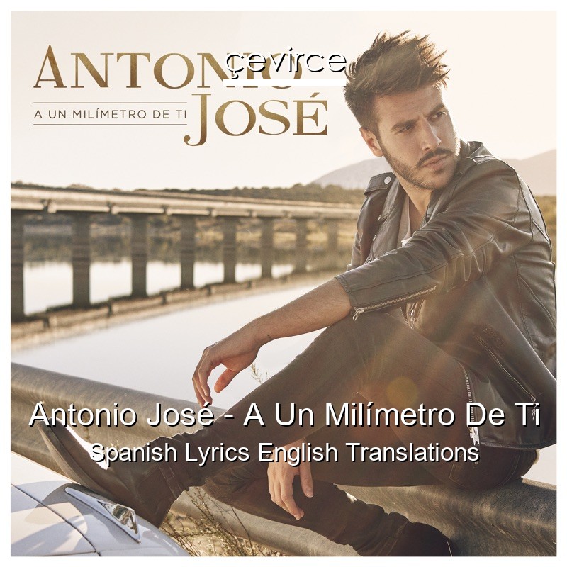 Antonio José – A Un Milímetro De Ti Spanish Lyrics English Translations