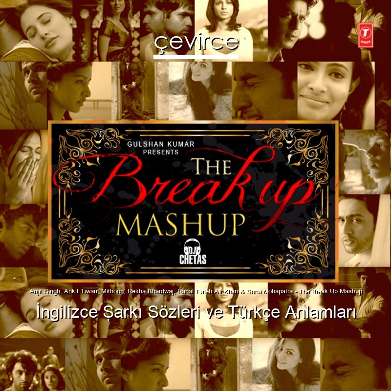 Arijit Singh, Ankit Tiwari, Mithoon, Rekha Bhardwaj, Rahat Fateh Ali Khan & Sona Mohapatra – The Break Up Mashup İngilizce Şarkı Sözleri Türkçe Anlamları