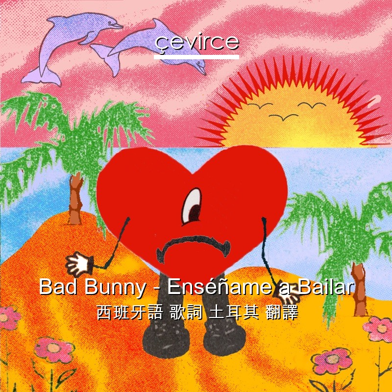 Bad Bunny – Enséñame a Bailar 西班牙語 歌詞 土耳其 翻譯