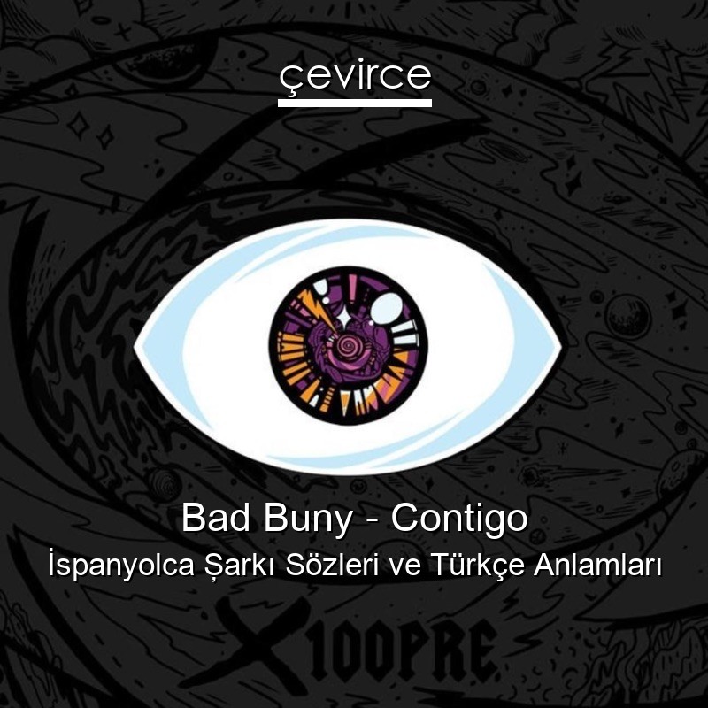 Bad Buny – Contigo İspanyolca Şarkı Sözleri Türkçe Anlamları