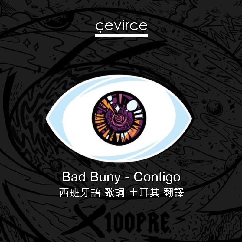 Bad Buny – Contigo 西班牙語 歌詞 土耳其 翻譯