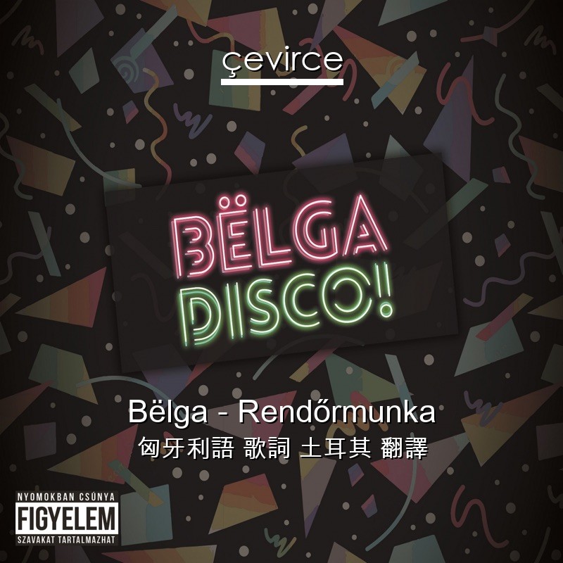 Bëlga – Rendőrmunka 匈牙利語 歌詞 土耳其 翻譯