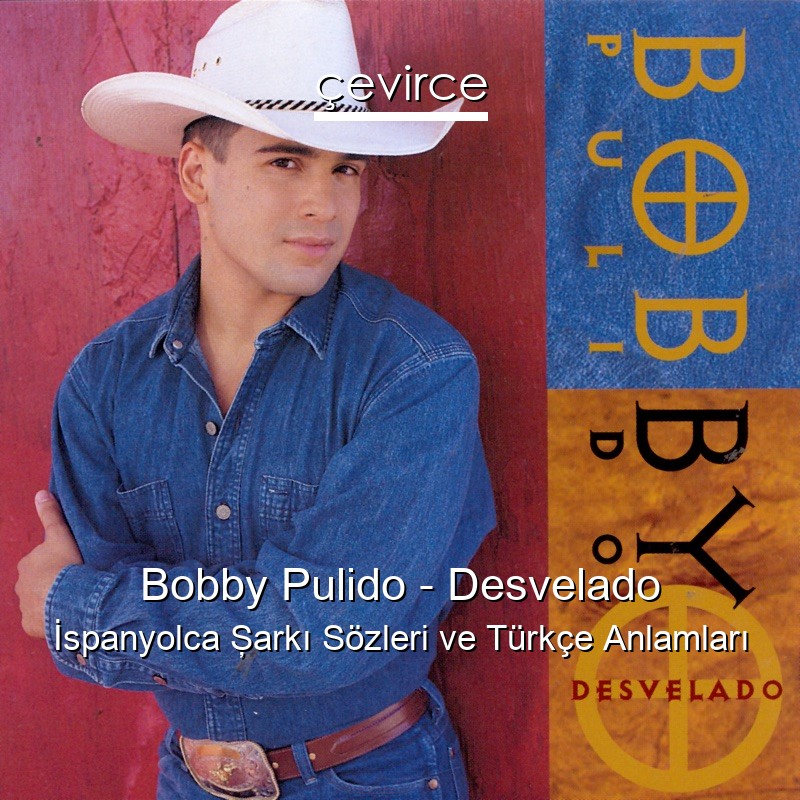 Bobby Pulido – Desvelado İspanyolca Şarkı Sözleri Türkçe Anlamları
