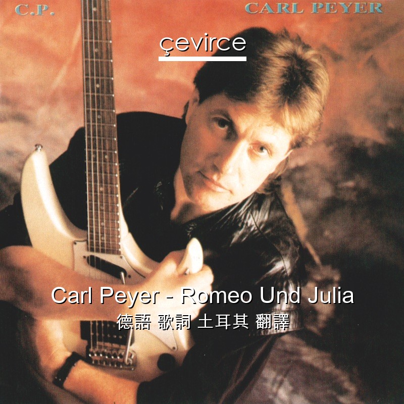 Carl Peyer – Romeo Und Julia 德語 歌詞 土耳其 翻譯