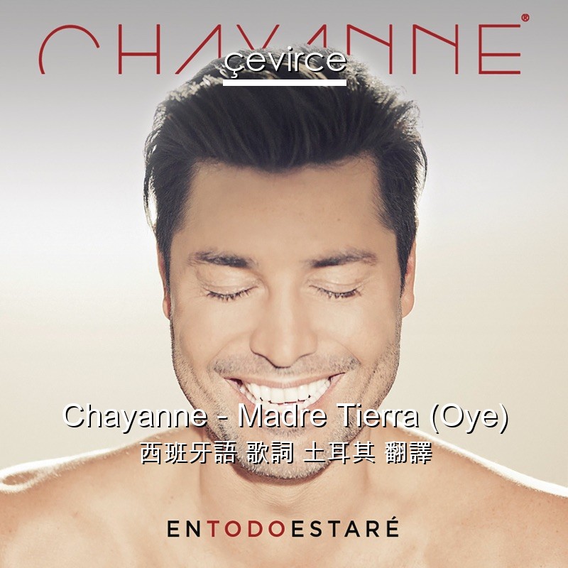 Chayanne – Madre Tierra (Oye) 西班牙語 歌詞 土耳其 翻譯