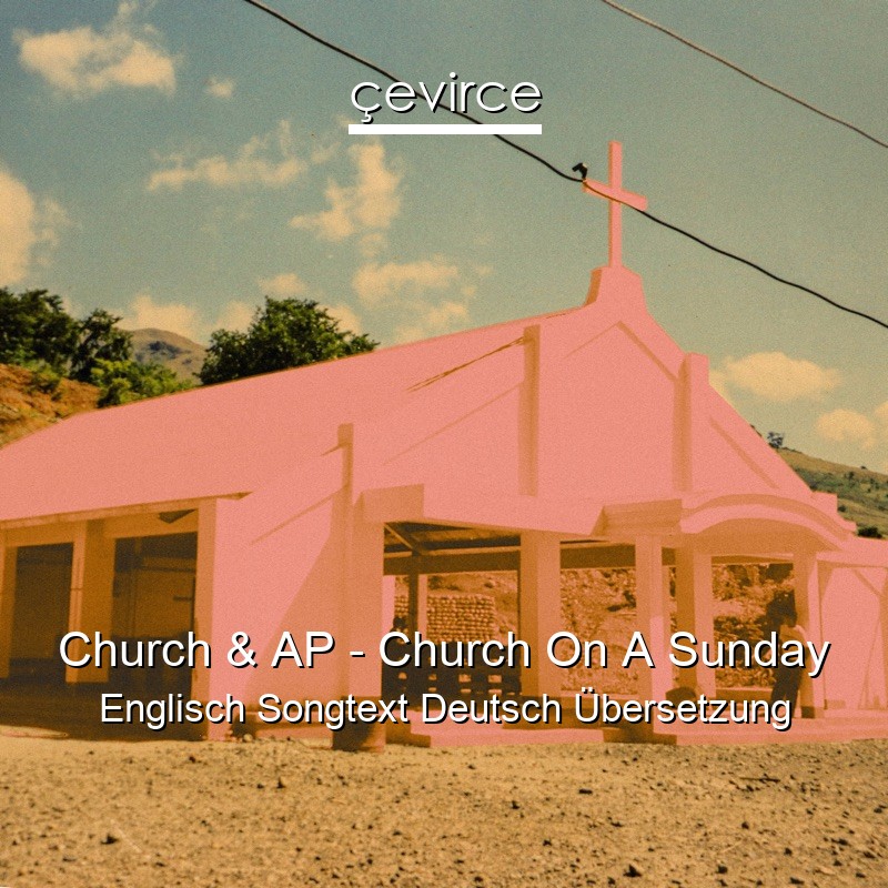 Church & AP – Church On A Sunday Englisch Songtext Deutsch Übersetzung