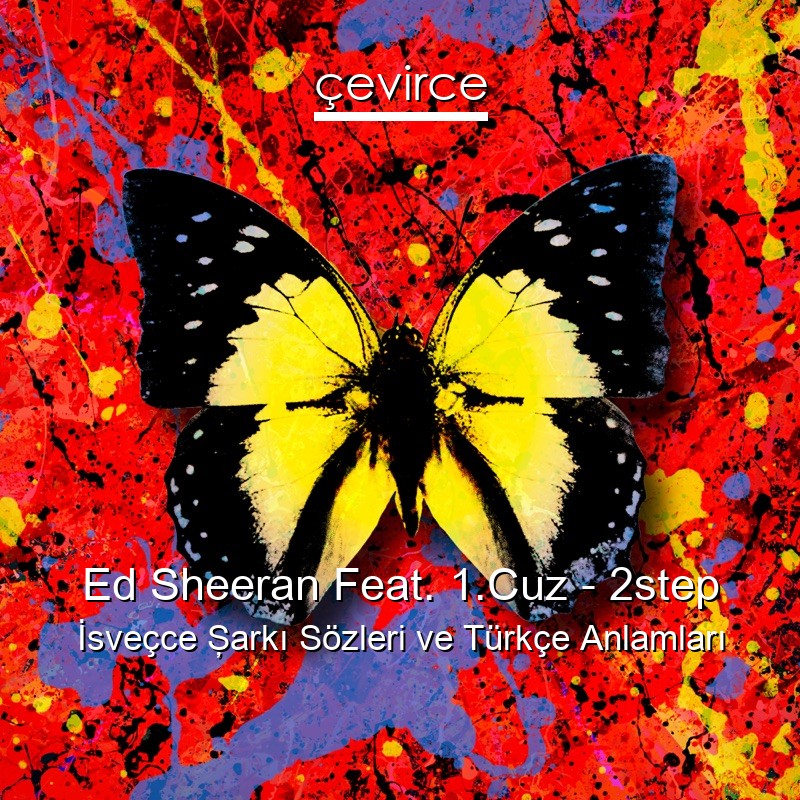 Ed Sheeran Feat. 1.Cuz – 2step İsveçce Şarkı Sözleri Türkçe Anlamları