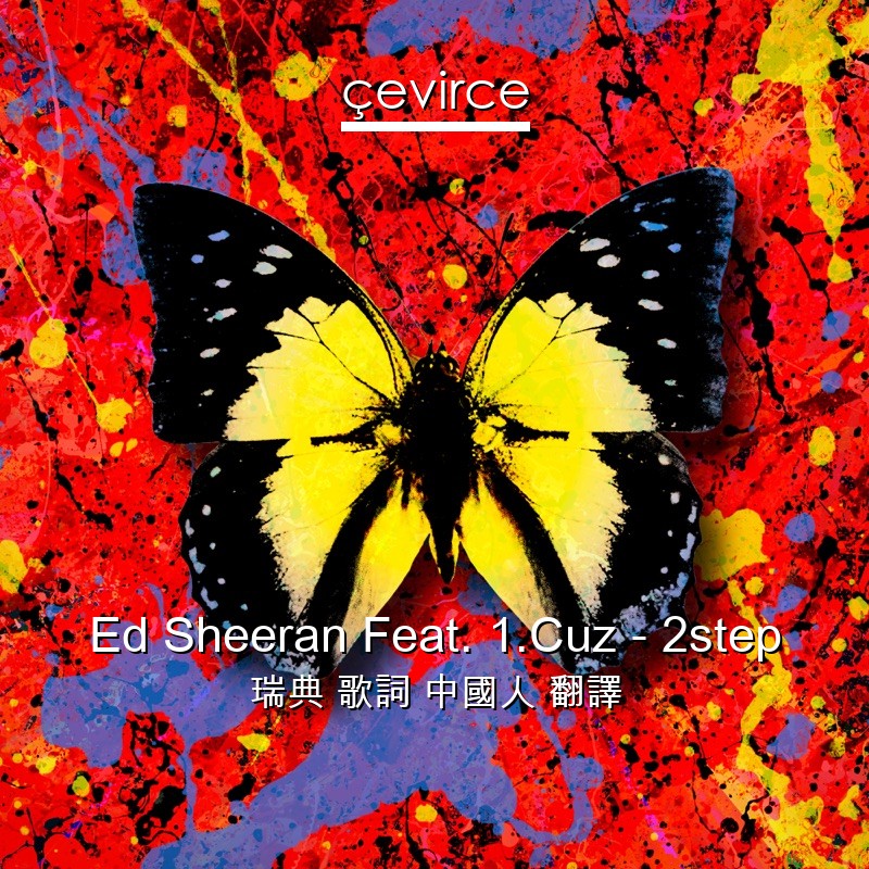 Ed Sheeran Feat. 1.Cuz – 2step 瑞典 歌詞 中國人 翻譯