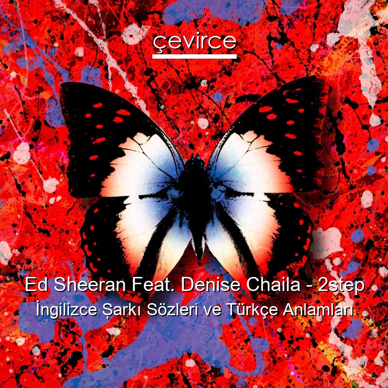 Ed Sheeran Feat. Denise Chaila – 2step İngilizce Şarkı Sözleri Türkçe Anlamları