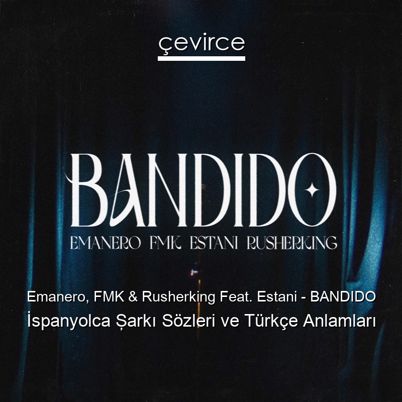 Emanero, FMK & Rusherking Feat. Estani – BANDIDO İspanyolca Şarkı Sözleri Türkçe Anlamları