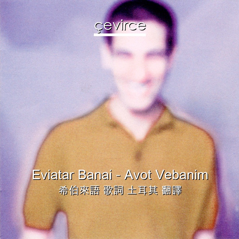 Eviatar Banai – Avot Vebanim 希伯來語 歌詞 土耳其 翻譯