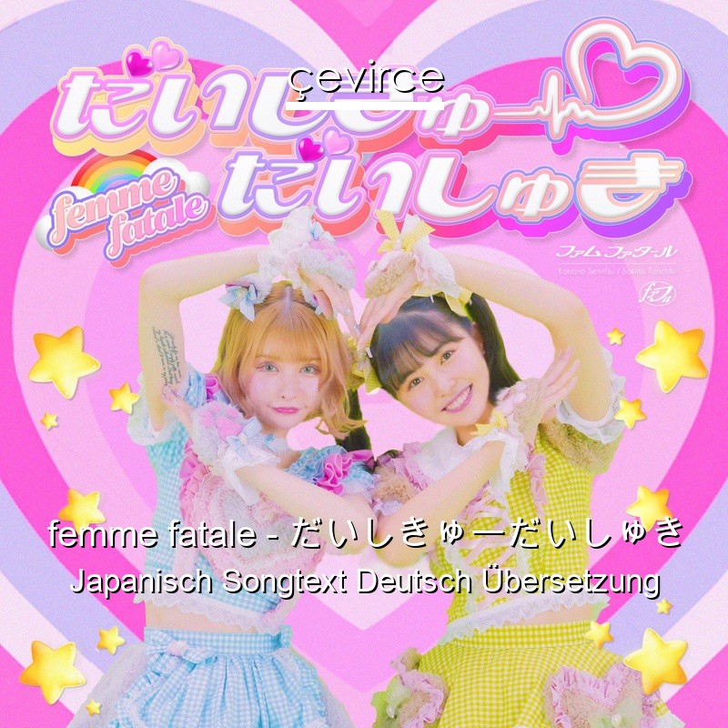 femme fatale – だいしきゅーだいしゅき Japanisch Songtext Deutsch Übersetzung
