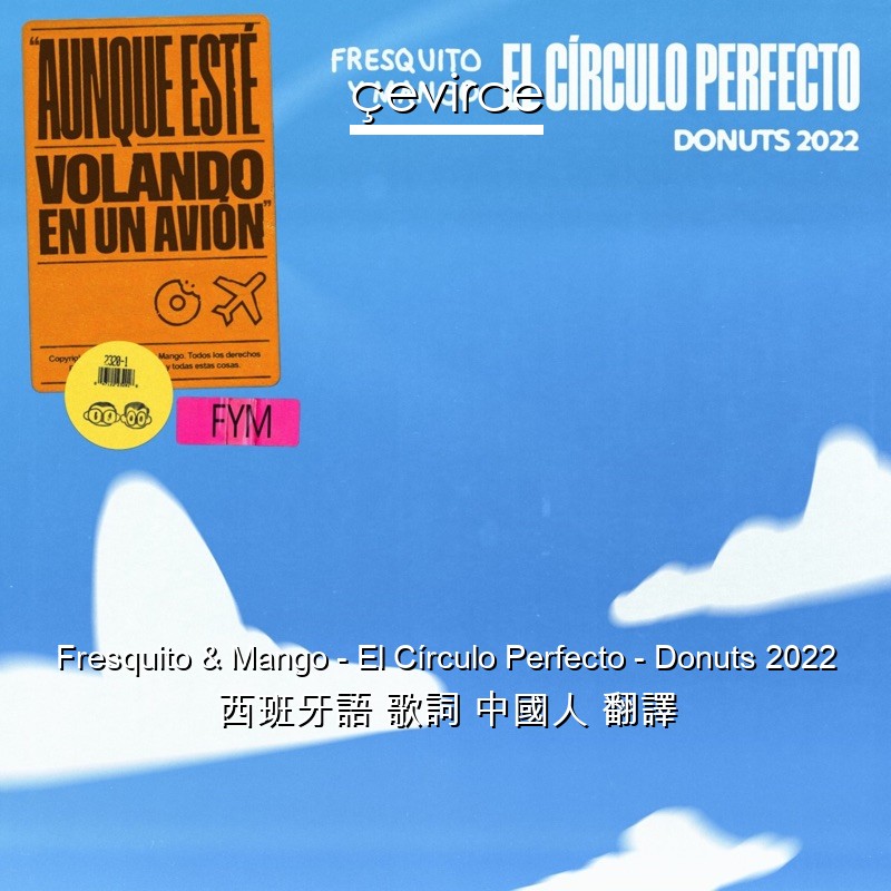 Fresquito & Mango – El Círculo Perfecto – Donuts 2022 西班牙語 歌詞 中國人 翻譯