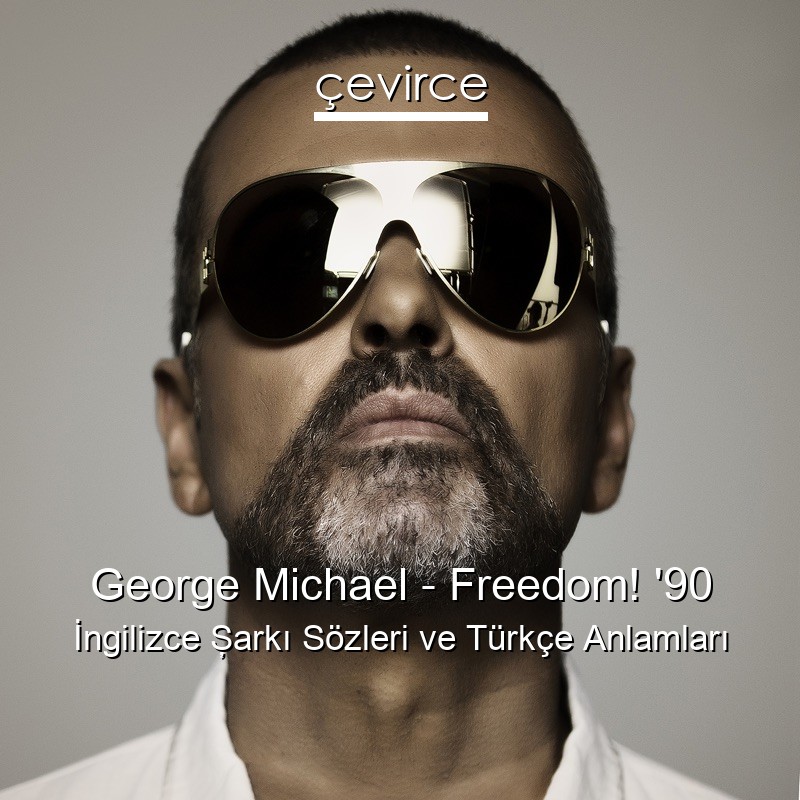 George Michael – Freedom! ’90 İngilizce Şarkı Sözleri Türkçe Anlamları