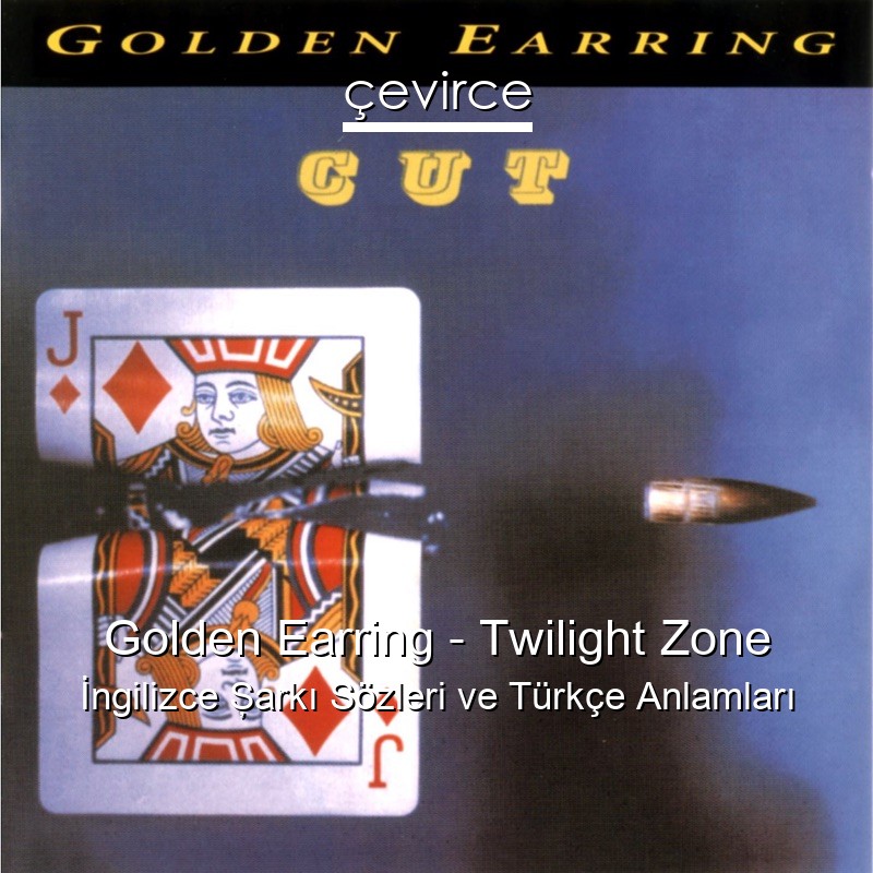 Golden Earring – Twilight Zone İngilizce Şarkı Sözleri Türkçe Anlamları