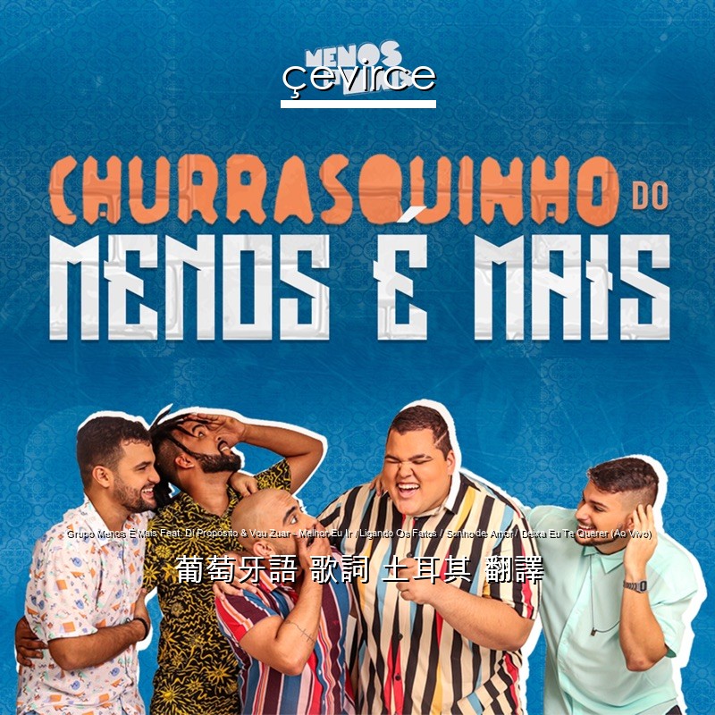 Grupo Menos É Mais Feat. Di Propósito & Vou Zuar – Melhor Eu Ir / Ligando Os Fatos / Sonho de Amor / Deixa Eu Te Querer (Ao Vivo) 葡萄牙語 歌詞 土耳其 翻譯