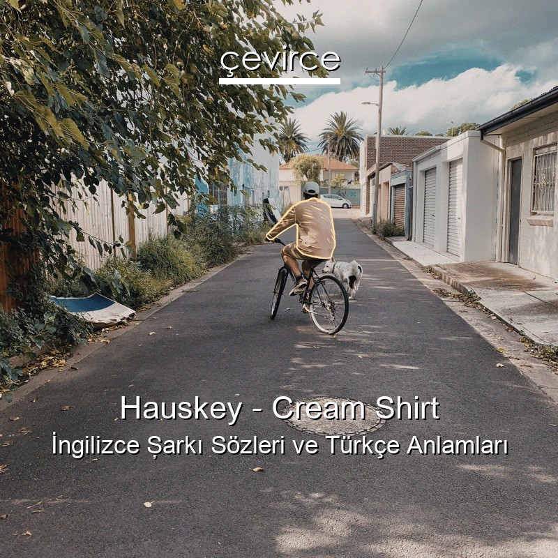 Hauskey – Cream Shirt İngilizce Şarkı Sözleri Türkçe Anlamları