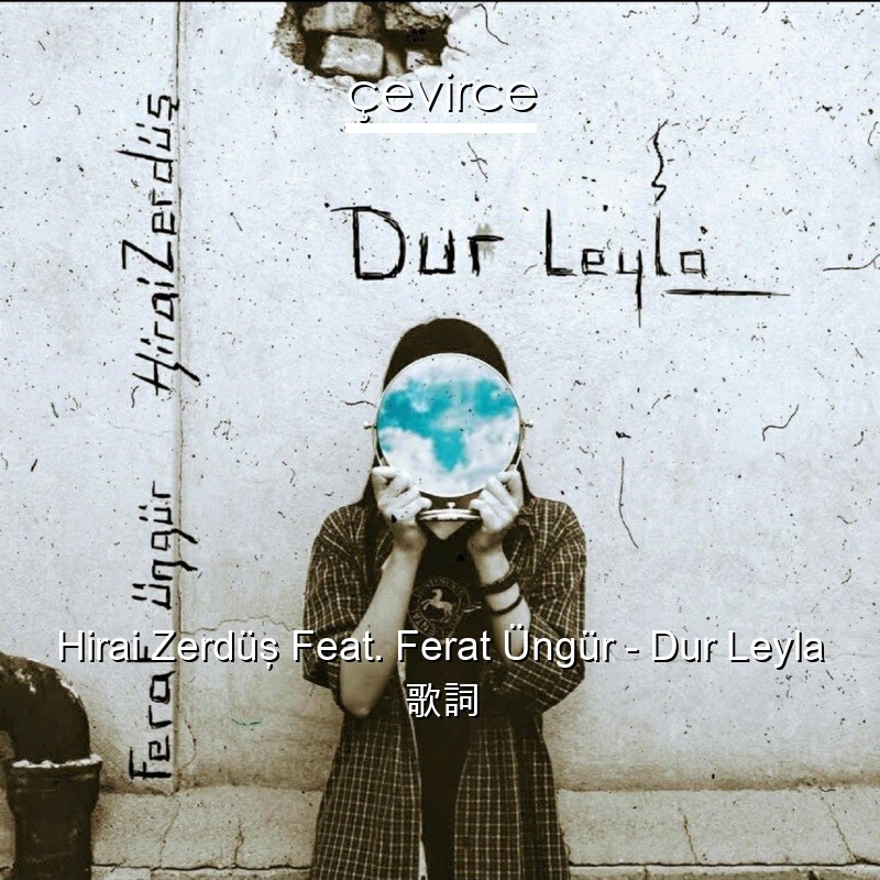 Hirai Zerdüş Feat. Ferat Üngür – Dur Leyla 歌詞