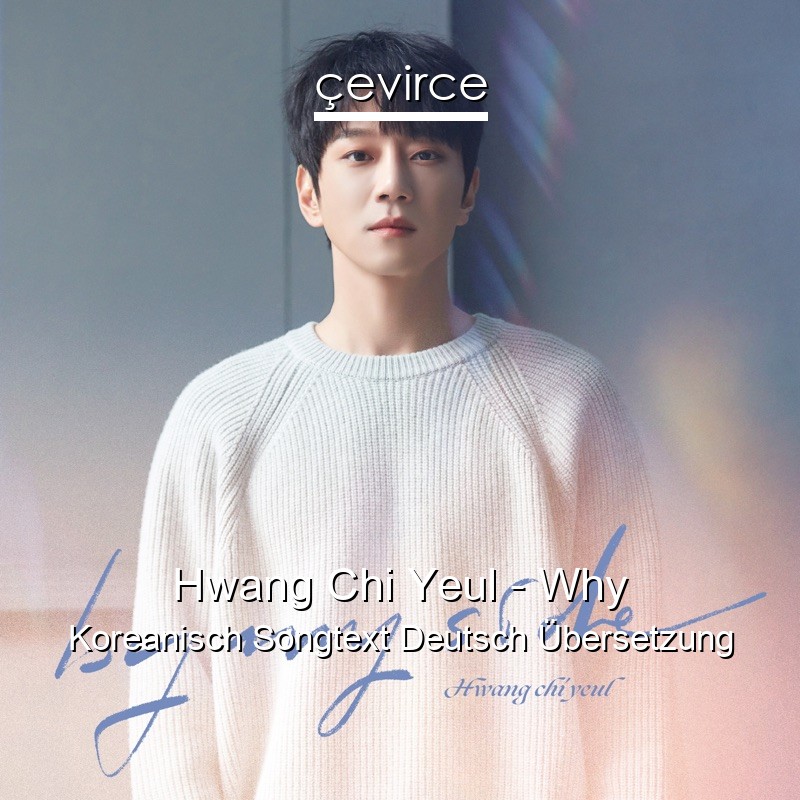 Hwang Chi Yeul – Why Koreanisch Songtext Deutsch Übersetzung