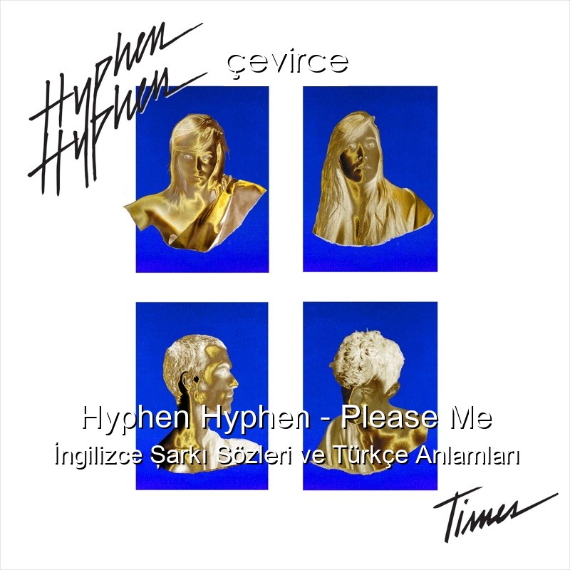 Hyphen Hyphen – Please Me İngilizce Şarkı Sözleri Türkçe Anlamları