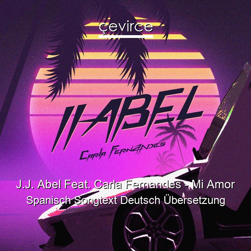 J.J. Abel Feat. Carla Fernandes – Mi Amor Spanisch Songtext Deutsch Übersetzung