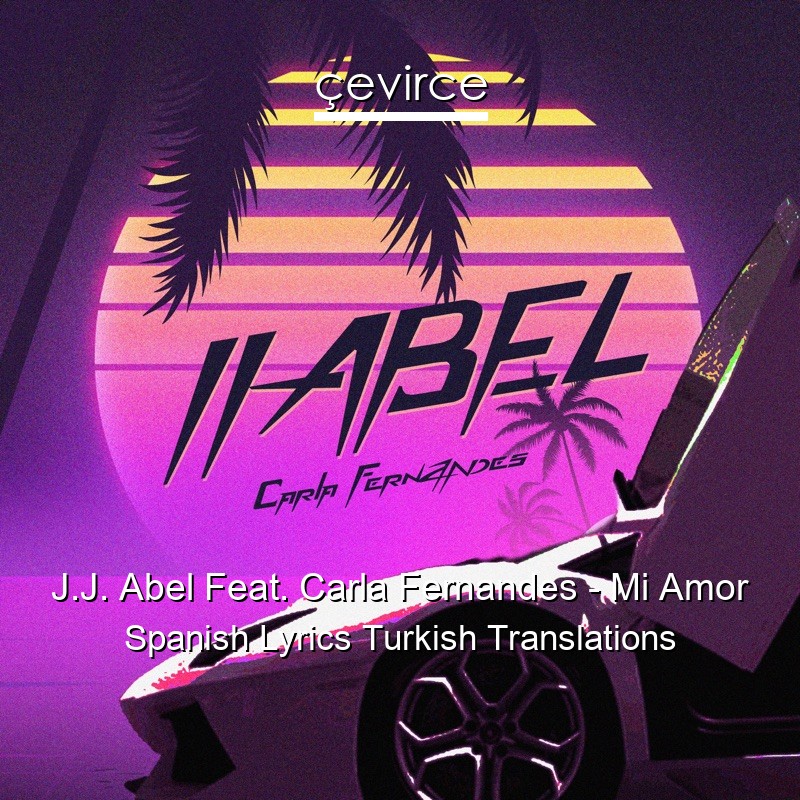 J.J. Abel Feat. Carla Fernandes – Mi Amor Spanish Lyrics Turkish Translations