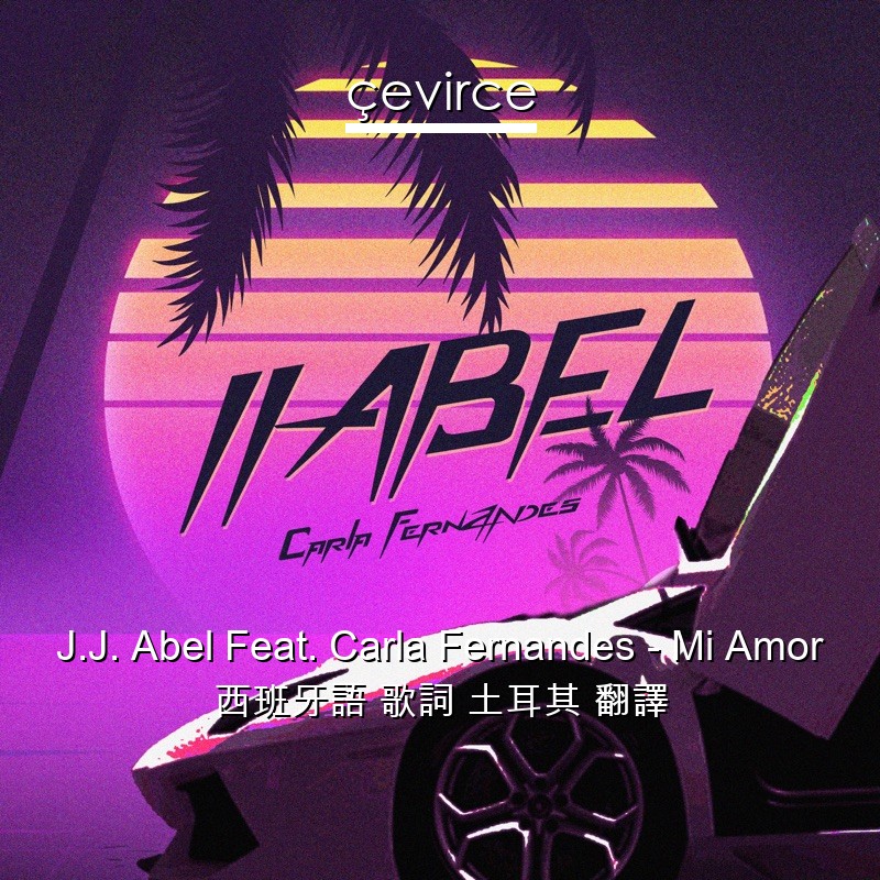 J.J. Abel Feat. Carla Fernandes – Mi Amor 西班牙語 歌詞 土耳其 翻譯