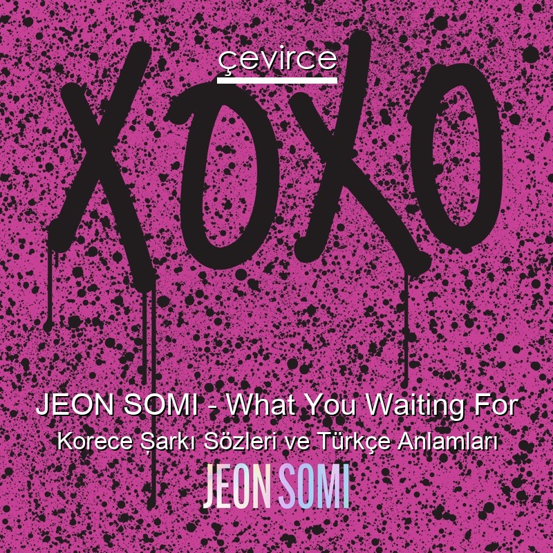 JEON SOMI – What You Waiting For Korece Şarkı Sözleri Türkçe Anlamları