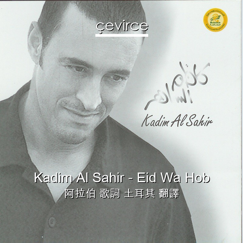 Kadim Al Sahir – Eid Wa Hob 阿拉伯 歌詞 土耳其 翻譯