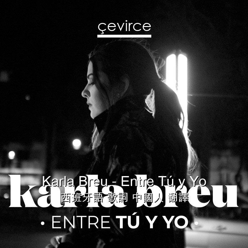 Karla Breu – Entre Tú y Yo 西班牙語 歌詞 中國人 翻譯