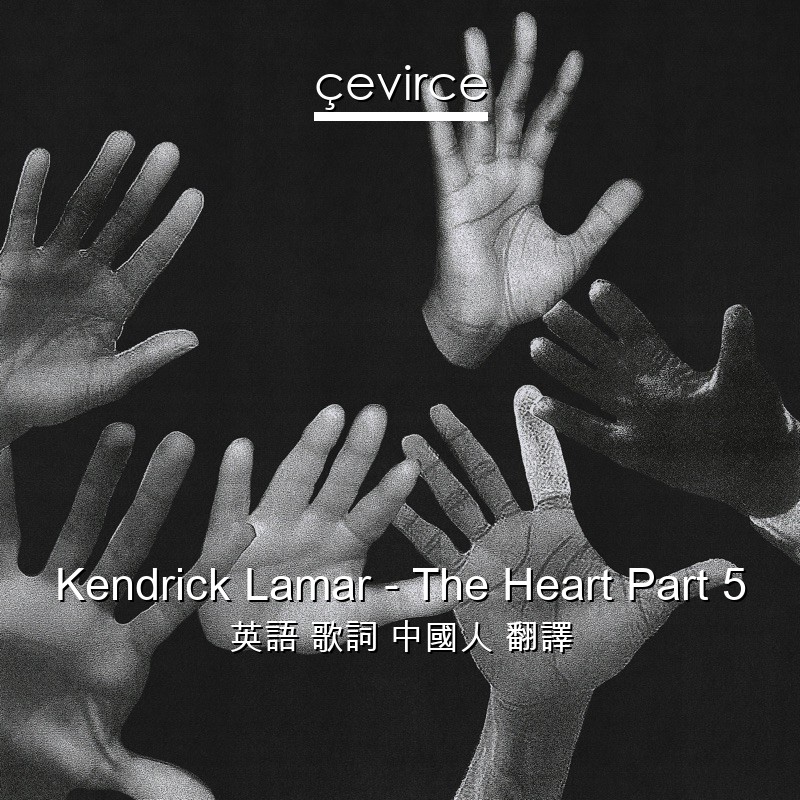 Kendrick Lamar – The Heart Part 5 英語 歌詞 中國人 翻譯