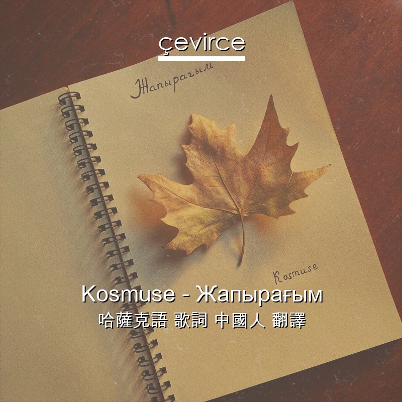 Kosmuse – Жапырағым 哈薩克語 歌詞 中國人 翻譯