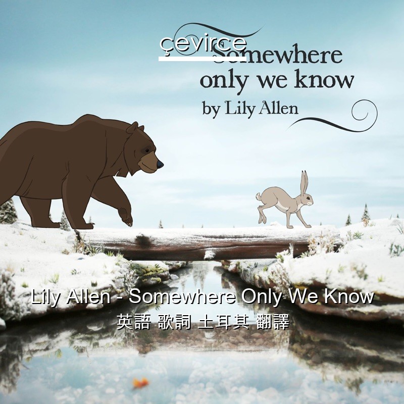 Lily Allen – Somewhere Only We Know 英語 歌詞 土耳其 翻譯