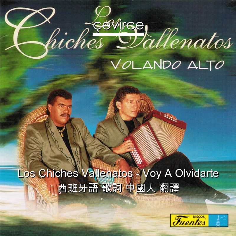 Los Chiches Vallenatos – Voy A Olvidarte 西班牙語 歌詞 中國人 翻譯