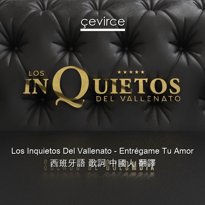 Los Inquietos Del Vallenato – Entrégame Tu Amor 西班牙語 歌詞 中國人 翻譯