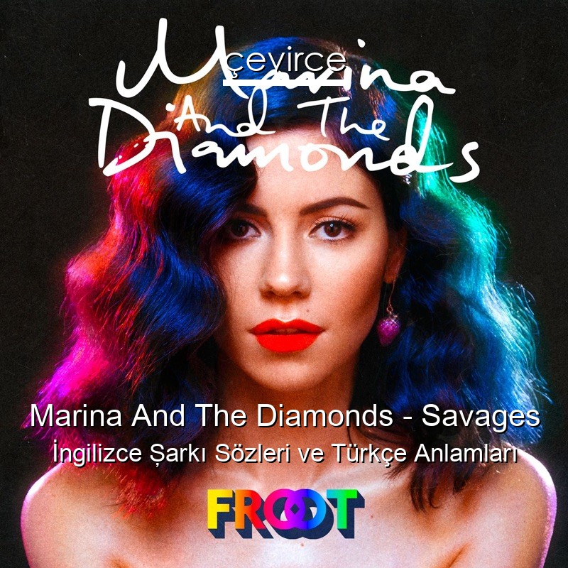 Marina And The Diamonds – Savages İngilizce Şarkı Sözleri Türkçe Anlamları