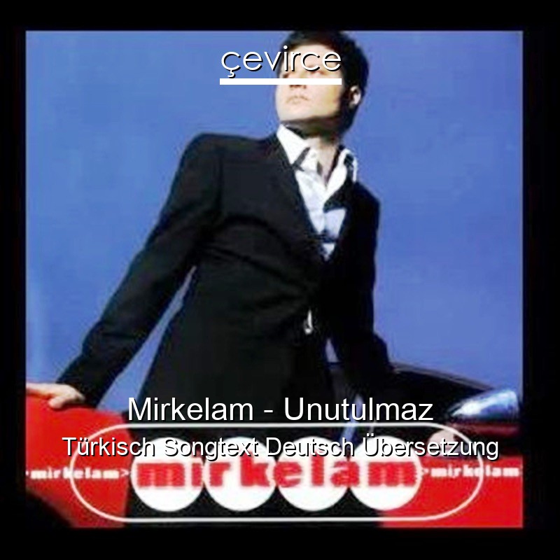 Mirkelam – Unutulmaz Türkisch Songtext Deutsch Übersetzung