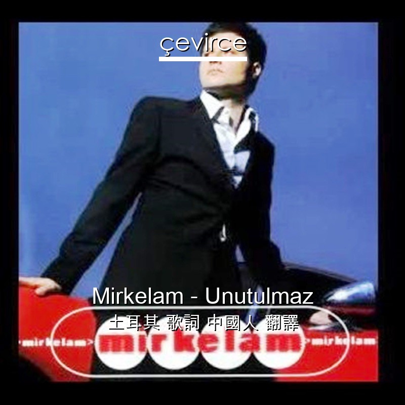 Mirkelam – Unutulmaz 土耳其 歌詞 中國人 翻譯