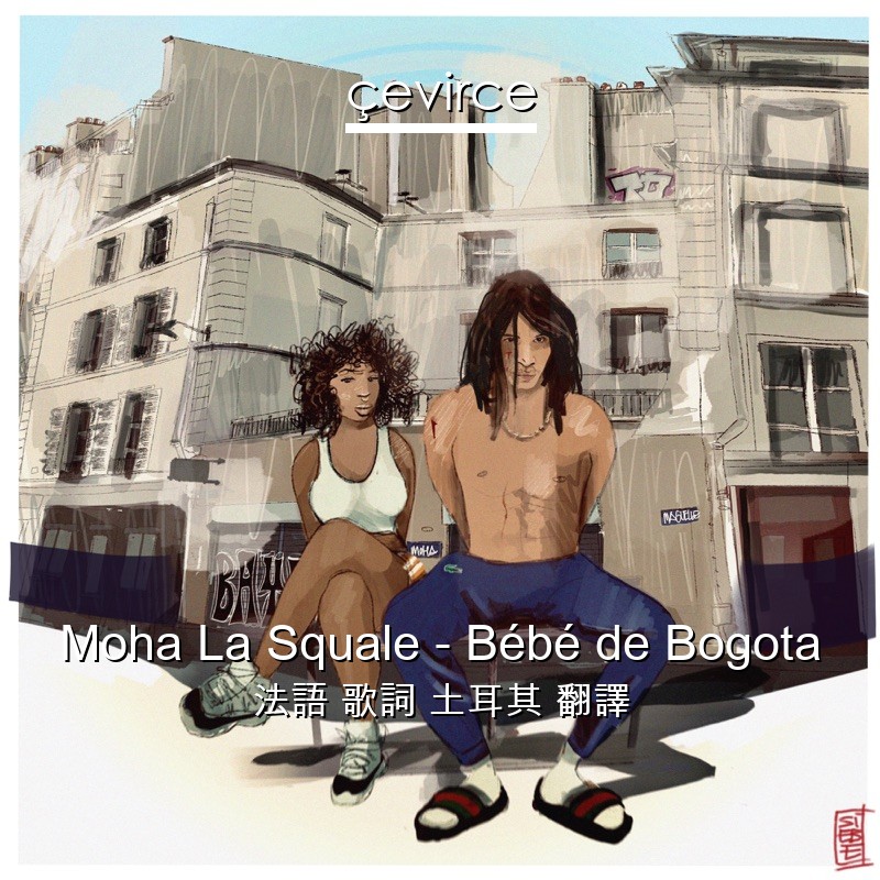 Moha La Squale – Bébé de Bogota 法語 歌詞 土耳其 翻譯