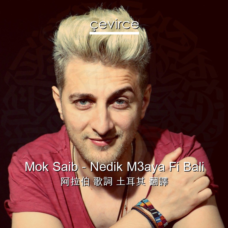 Mok Saib – Nedik M3aya Fi Bali 阿拉伯 歌詞 土耳其 翻譯