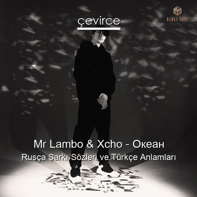 Mr Lambo & Xcho – Океан Rusça Şarkı Sözleri Türkçe Anlamları
