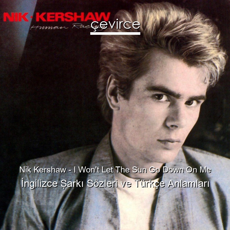 Nik Kershaw – I Won’t Let The Sun Go Down On Me İngilizce Şarkı Sözleri Türkçe Anlamları